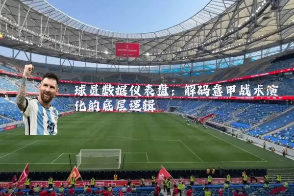 球员数据仪表盘：解码意甲战术演化的底层逻辑