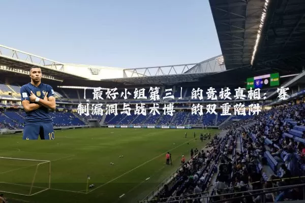 「最好小组第三」的竞技真相：赛制漏洞与战术博弈的双重陷阱