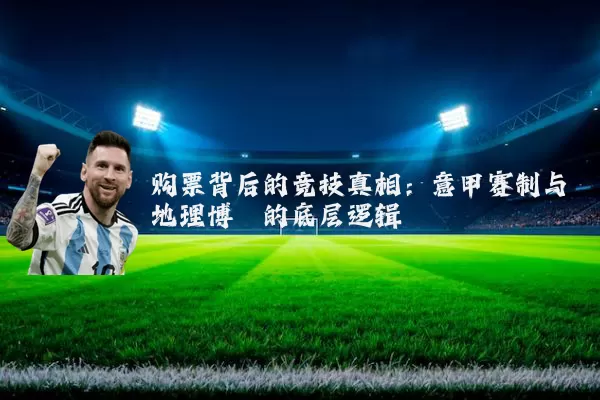 购票背后的竞技真相：意甲赛制与地理博弈的底层逻辑