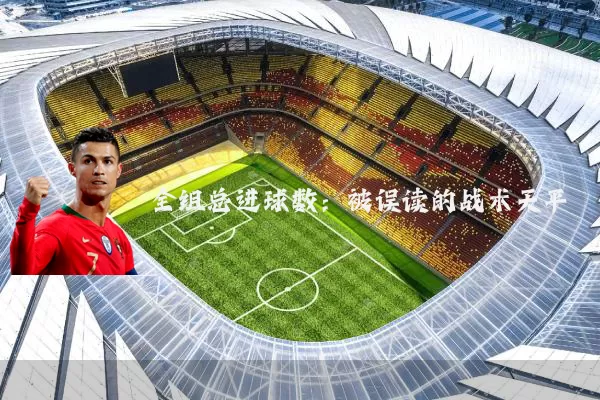 全组总进球数：被误读的战术天平