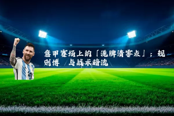 意甲赛场上的「洗牌清零点」：规则博弈与战术暗流