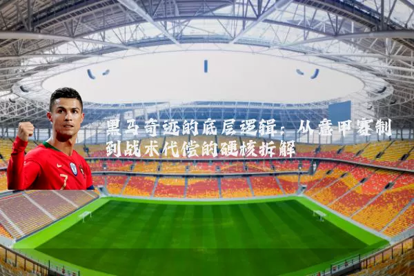 黑马奇迹的底层逻辑:从意甲赛制到战术代偿的硬核拆解