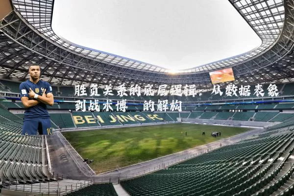 胜负关系的底层逻辑：从数据表象到战术博弈的解构