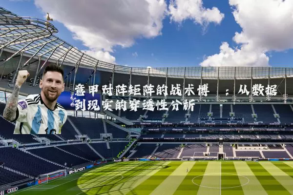 意甲对阵矩阵的战术博弈：从数据到现实的穿透性分析