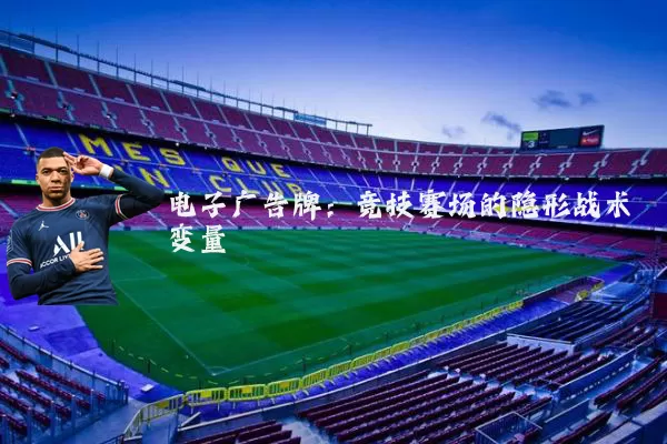 电子广告牌：竞技赛场的隐形战术变量