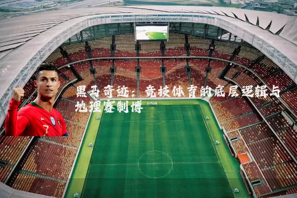 黑马奇迹:竞技体育的底层逻辑与地理赛制博弈