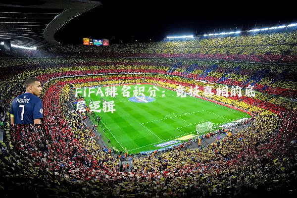 FIFA排名积分：竞技真相的底层逻辑