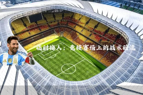 临时换人：竞技赛场上的战术暗流