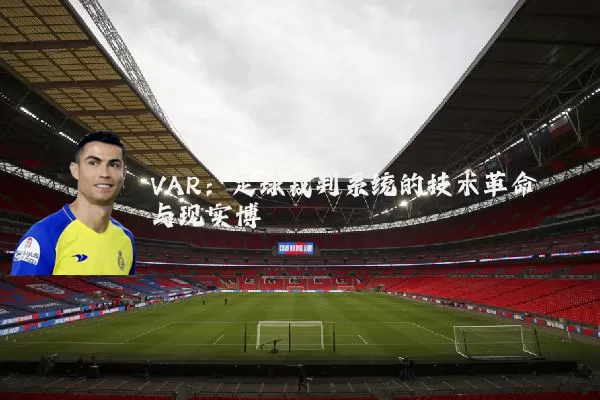 VAR：足球裁判系统的技术革命与现实博弈