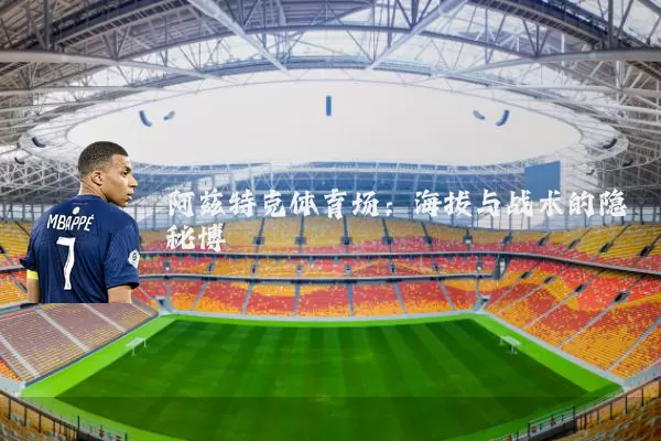 阿兹特克体育场：海拔与战术的隐秘博弈