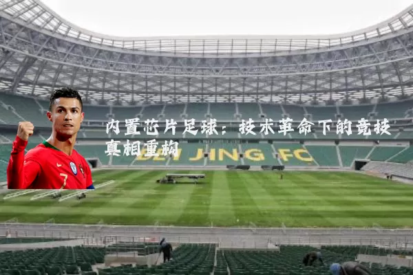 内置芯片足球：技术革命下的竞技真相重构